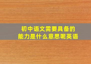 初中语文需要具备的能力是什么意思呢英语