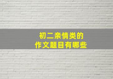 初二亲情类的作文题目有哪些