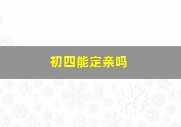 初四能定亲吗