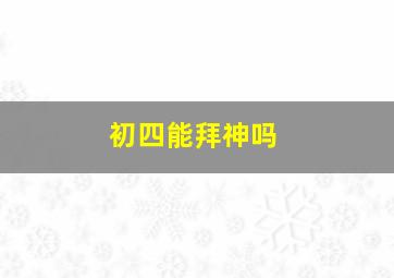 初四能拜神吗