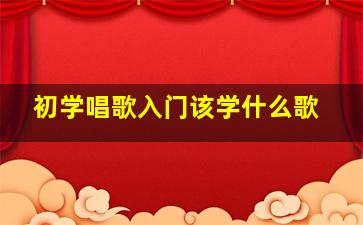 初学唱歌入门该学什么歌