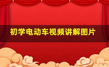 初学电动车视频讲解图片