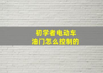 初学者电动车油门怎么控制的