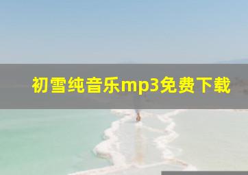 初雪纯音乐mp3免费下载