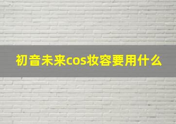 初音未来cos妆容要用什么