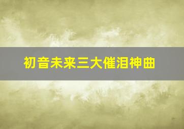 初音未来三大催泪神曲