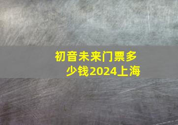 初音未来门票多少钱2024上海