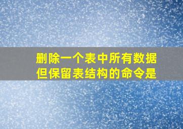 删除一个表中所有数据但保留表结构的命令是