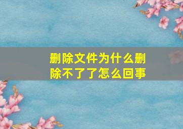 删除文件为什么删除不了了怎么回事