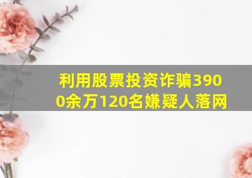 利用股票投资诈骗3900余万120名嫌疑人落网