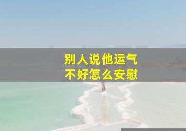 别人说他运气不好怎么安慰