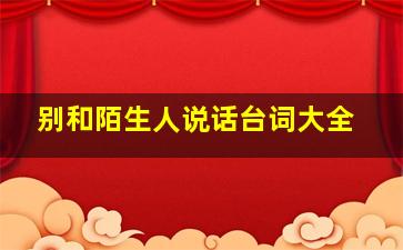 别和陌生人说话台词大全