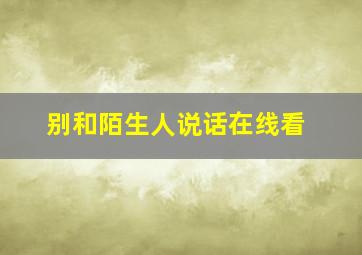 别和陌生人说话在线看