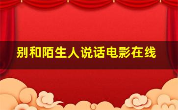 别和陌生人说话电影在线