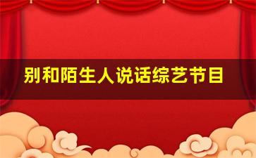 别和陌生人说话综艺节目