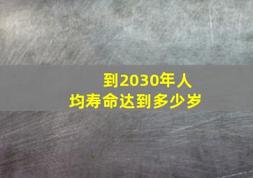 到2030年人均寿命达到多少岁