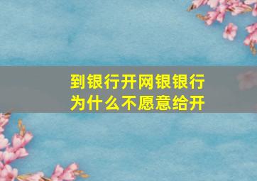 到银行开网银银行为什么不愿意给开