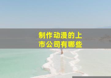 制作动漫的上市公司有哪些