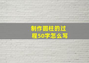 制作圆柱的过程50字怎么写