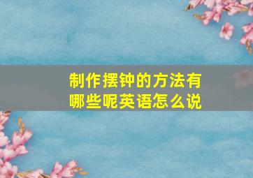 制作摆钟的方法有哪些呢英语怎么说