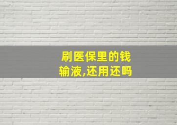 刷医保里的钱输液,还用还吗