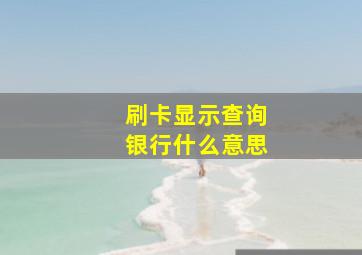 刷卡显示查询银行什么意思