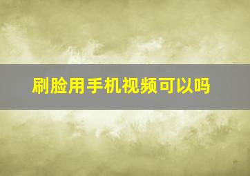 刷脸用手机视频可以吗