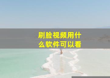 刷脸视频用什么软件可以看