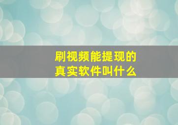 刷视频能提现的真实软件叫什么