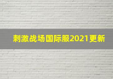 刺激战场国际服2021更新