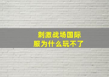 刺激战场国际服为什么玩不了