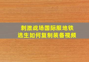 刺激战场国际服地铁逃生如何复制装备视频