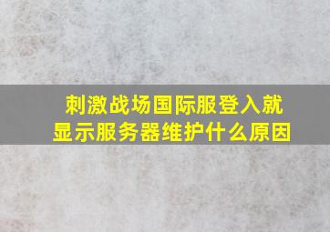 刺激战场国际服登入就显示服务器维护什么原因