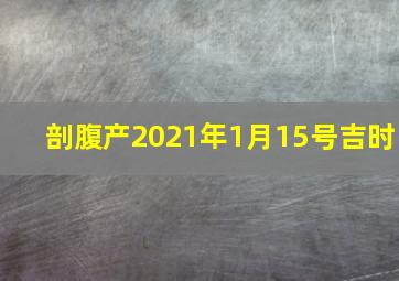 剖腹产2021年1月15号吉时