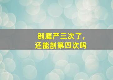 剖腹产三次了,还能剖第四次吗