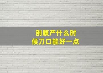 剖腹产什么时候刀口能好一点