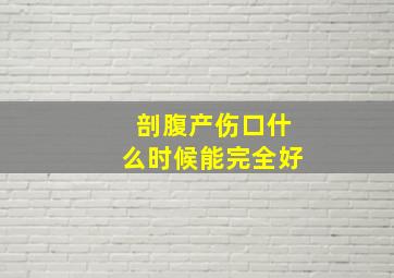 剖腹产伤口什么时候能完全好