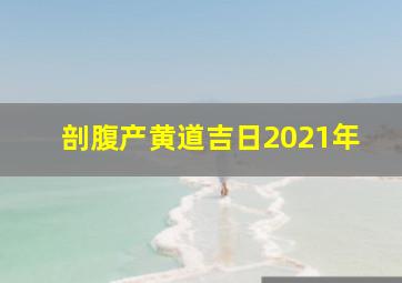 剖腹产黄道吉日2021年