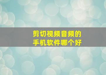 剪切视频音频的手机软件哪个好