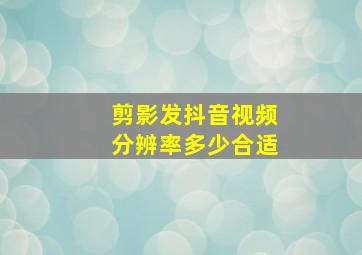 剪影发抖音视频分辨率多少合适