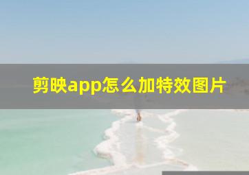 剪映app怎么加特效图片