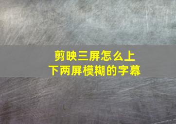 剪映三屏怎么上下两屏模糊的字幕