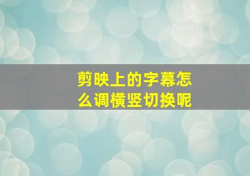 剪映上的字幕怎么调横竖切换呢