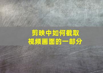 剪映中如何截取视频画面的一部分