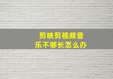 剪映剪视频音乐不够长怎么办