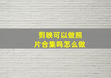 剪映可以做照片合集吗怎么做