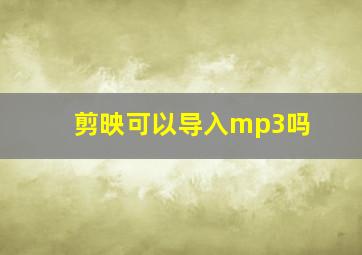 剪映可以导入mp3吗