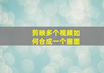 剪映多个视频如何合成一个画面