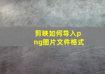 剪映如何导入png图片文件格式