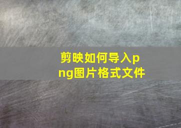 剪映如何导入png图片格式文件